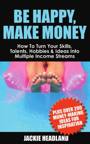 Be Happy, Make Money: How To Turn Your Skills, Talents, Hobbies & Ideas Into Multiple Income Streams Be Happy, Make Money: How To Turn Your Skills, Talents, Hobbies & Ideas Into Multiple Income Streams