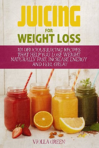 Juicing for Weight Loss: 101 Delicious Juicing Recipes That Help You Lose Weight Naturally Fast, Increase Energy and Feel Great Reviews