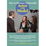 How to Become a Successful Actor and Model: From Getting Discovered to Landing Your Dream Audition and Role, the Ultimate Step by Step, No Luck Required Guide for All Actors and Models