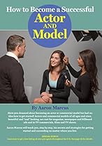 How to Become a Successful Actor and Model: From Getting Discovered to Landing Your Dream Audition and Role, the Ultimate Step by Step, No Luck Required Guide for All Actors and Models
