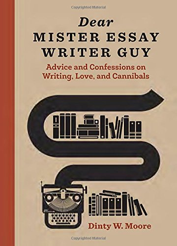 Dear Mister Essay Writer Guy: Advice and Confessions on Writing, Love, and Cannibals