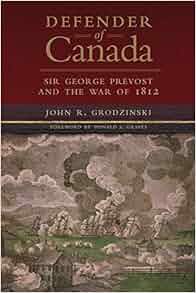 Defender Of Canada Sir George Prevost And The War Of 1812