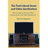 The Truth About Stereo and Video Specifications: How to Save a Fortune When Buying Audio and Video Equipment