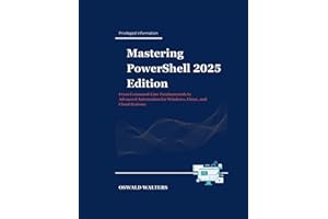 Mastering PowerShell 2025 Edition: From Command-Line Fundamentals to Advanced Automation for Windows, Linux, and Cloud System