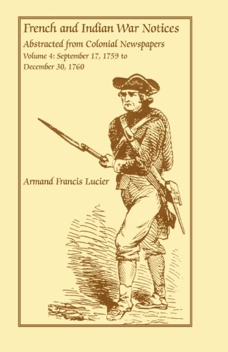 French and Indian War Notices Abstracted from Colonial Newspapers, Volume 4: September 17, 1759 to D by Armand Francis Lucier