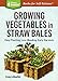 Growing Vegetables in Straw Bales: Easy Planting, Less Weeding, Early Harvests. A Storey BASICS® Title by Craig LeHoullier