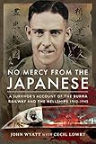 No Mercy from the Japanese: A Survivor's Account of the Burma Railway and the Hellships 1942-1945 by John Wyatt, Cecil Lowry