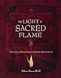 To Light A Sacred Flame: Practical Witchcraft for the Millennium (RavenWolf To Series) by Silver RavenWolf