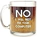 No, I Will Not Fix Your Computer - Glass Coffee Mug - Makes a Great Geek Gift for IT and Computer Support Co-Workers