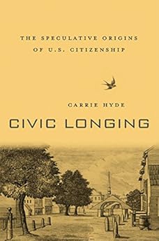 Civic Longing: The Speculative Origins of U.S. Citizenship by [Hyde, Carrie]