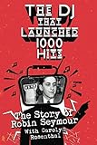 The DJ That Launched 1,000 Hits: The Story of Robin Seymour With Carolyn Rosenthal by Robin Seymour, Carolyn M Rosenthal