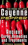 Cayenne Pepper Cures ~ The Fire Of Life! Ancient Remedies, Healing Treatments & Benefits Of Using Cayenne Pepper. Nature's Protection Against Heart Attacks, High Blood Pressure, Sickness and Disease.