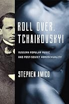 Roll Over; Tchaikovsky!: Russian Popular Music and Post-Soviet Homosexuality (New Perspectives on Gender in Music)