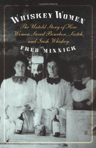 By Fred Minnick Whiskey Women: The Untold Story of How Women Saved Bourbon, Scotch, and Irish Whiskey [Hardcover]