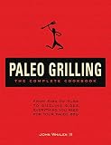 Paleo Grilling: The Complete Cookbook: From Ribs to Rubs to Sizzling Sides, Everything You Need for Paleo Grilling: The Complete Cookbook: From Ribs to Rubs to Sizzling Sides, Everything You Need for