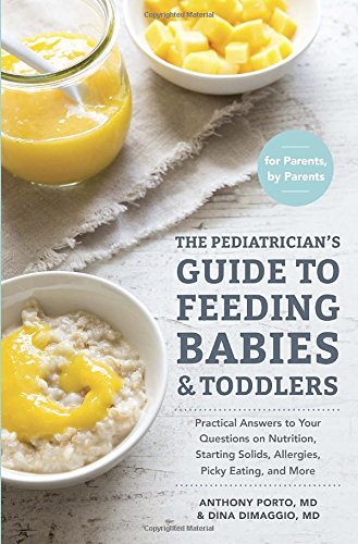 The Pediatrician's Guide to Feeding Babies and Toddlers: Practical Answers To Your Questions on Nutrition, Starting Solids, Allergies, Picky Eating, and More (For Parents, By Parents)