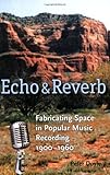 Echo and Reverb: Fabricating Space in Popular Music Recording, 1900-1960 (Music / Culture) by 