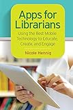 Apps for Librarians: Using the Best Mobile Technology to Educate, Create, and Engage