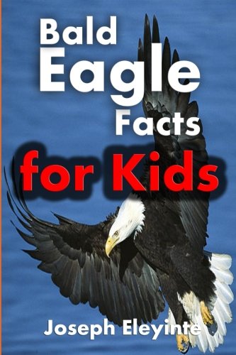 Bald Eagle Facts for Kids: Majestic Facts About Bald Eagles (Facts About Animals) (Volume 11)