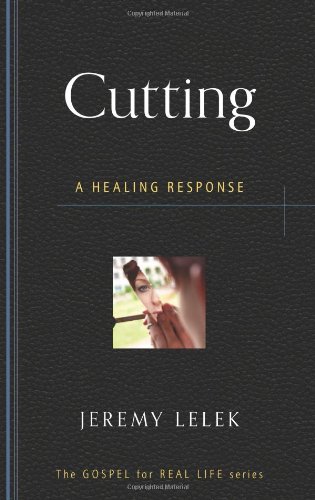 Cutting: A Healing Response (Gospel for Real Life) by Jeremy Lelek