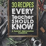 30 Recipes Every Teacher Should Know - A Teacher Appreciation Cookbook: Recipes That Take 30 Minutes Or Less for Teachers On The Go by Sweet Sally