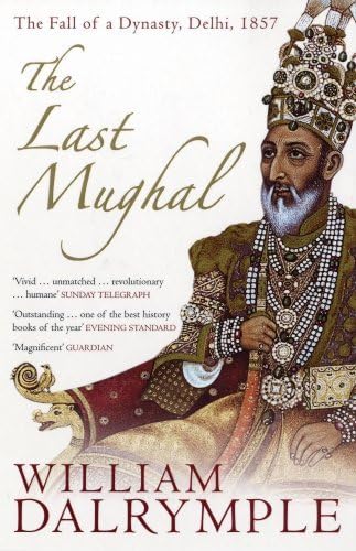 By William Dalrymple The Last Mughal: The Fall of a Dynasty, Delhi, 1857 (New edition)