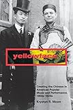 Yellowface: Creating the Chinese in American Popular Music and Performance, 1850s-1920s