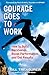 Courage Goes to Work: How to Build Backbones, Boost Performance, and Get Results - Book by Bill Treasurer