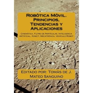 Robótica Móvil. Principios, Tendencias y Aplicaciones: Cinemática, Filtro de Partículas, Inteligencia Artificial, Kinect, Mecatrónica, Robótica