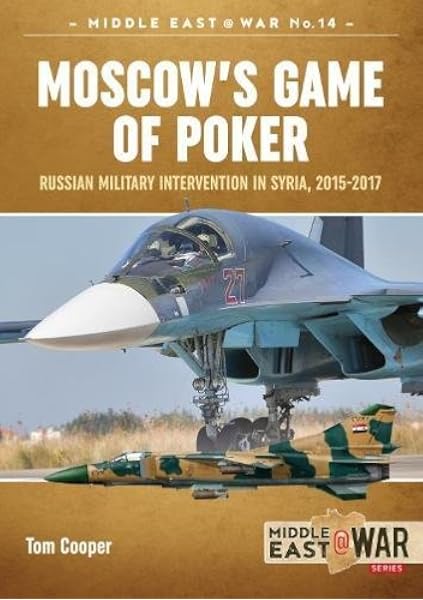 Moscow S Game Of Poker Russian Military Intervention In Syria 2015 2017 Middle East War Cooper Tom 9781912390373 Amazon Com Books