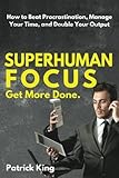 Superhuman Focus: How to Beat Procrastination, Manage Your Time, and Double Your