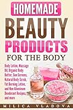 Homemade Beauty Products for the Body: Body Lotion, Massage Oil, Organic Body Butter, Sun Screens, Natural Body Scrub, Fat Burning Lotion, and Non Aluminum ... more (DIY Homemade Beauty Products Book 4)