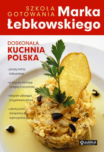 Doskonala kuchnia polska. Szkola gotowania Marka Lebkowskiego (Polska wersja jezykowa)