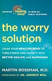 The Worry Solution: Using Your Healing Mind to Turn Stress and Anxiety into Better Health and Happin by Martin Rossman M.D., Andrew Weil M.D.