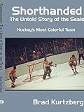 Shorthanded: The Untold Story of the Seals: Hockey's Most Colorful Team