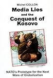 Media Lies and the Conquest of Kosovo : NATO's Prototype for the Next Wars of Globalization, Collon, Michel, 0970919816