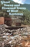 Ghost Towns and Drowned Towns of West Kootenay by 