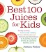 Best 100 Juices for Kids: Totally Yummy, Awesomely Healthy, & Naturally Sweetened Homemade Alternati by