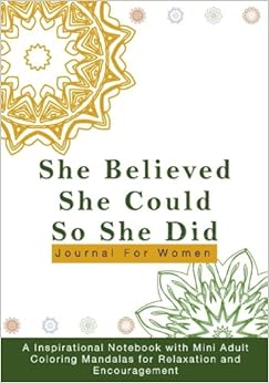 She Believed She Could So She Did Journal For Women: A Inspirational Notebook with Mini Adult Coloring Mandalas for Relaxation and Encouragement ... Notebooks as Inspirational Gifts for Women) She Believed She Could So She Did Journal For Women: A Inspirational Notebook with Mini Adult Coloring Mandalas for Relaxation and Encouragement ... Notebooks as Inspirational Gifts for Women)