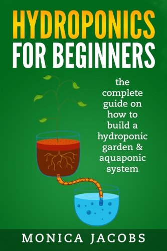 hydroponics: hydroponics for beginners: the complete guide on how to build a hydroponic garden & aquaponic system (hydroponics diy) (Volume 1)