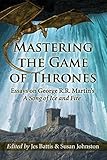 Mastering the Game of Thrones: Essays on George R.R. Martin's - A Song of Fire and Ice by Susan Johnston, Jes Battis