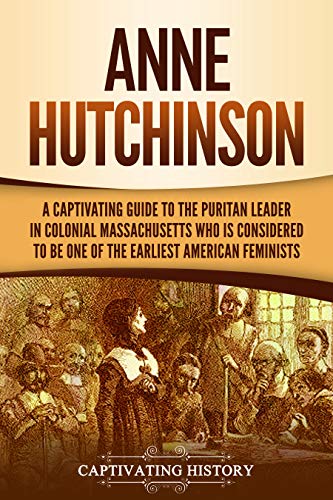 Anne Hutchinson: A Captivating Guide to the Puritan Leader in Colonial Massachusetts Who Is Considered to Be One of the Earliest American Feminists by [History, Captivating]