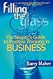 Filling the Glass: The Skeptic's Guide to Positive Thinking in Business