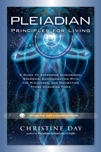 Pleiadian Principles for Living: A Guide to Accessing Dimensional Energies, Communicating With the P by Christine Day