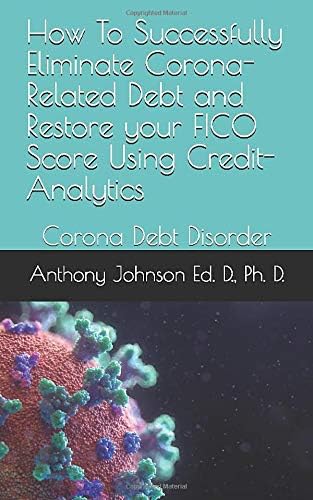 How To Successfully Eliminate Corona-Related Debt and Restore your FICO Score Using Credit- Analytics: Corona Debt Disorder