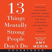 13 Things Mentally Strong People Don't Do: Take Back Your Power, Embrace Change, Face Your Fears, and Train Your Brain for Happiness and Success 13 Things Mentally Strong People Don't Do: Take Back Your Power, Embrace Change, Face Your Fears, and Train Your Brain for Happiness and Success