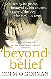 Beyond Belief: Abused By His Priest. Betrayed By His Church. The Story of the Boy Who Sued the Pope. by Colm O'Gorman
