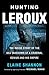 Hunting LeRoux: The Inside Story of the DEA Takedown of a Criminal Genius and His Empire