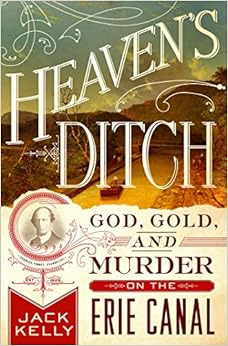 Heaven's Ditch: God, Gold, and Murder on the Erie Canal, by Jack Kelly Heaven's Ditch: God, Gold, and Murder on the Erie Canal, by Jack Kelly