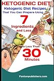 KETOGENIC DIET: Ketogenic Diet Recipes That You Can Prepare Using 7 Ingredients and Less in Less Tha KETOGENIC DIET: Ketogenic Diet Recipes That You Can Prepare Using 7 Ingredients and Less in Less Tha